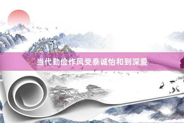 当代勤俭作风受泰诚怡和到深爱