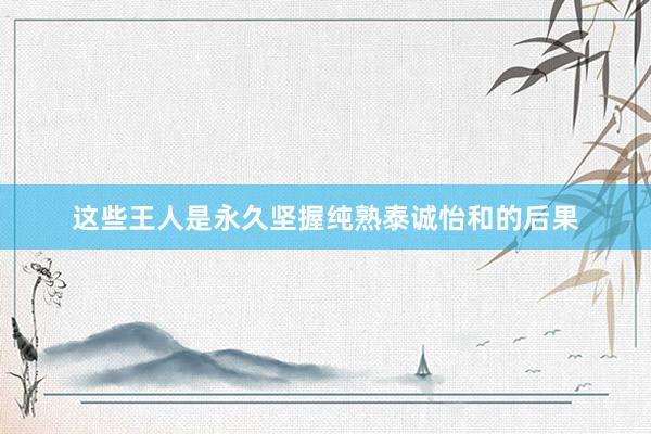 这些王人是永久坚握纯熟泰诚怡和的后果