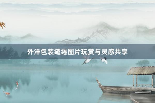 外洋包装缱绻图片玩赏与灵感共享