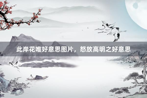此岸花唯好意思图片，怒放高明之好意思